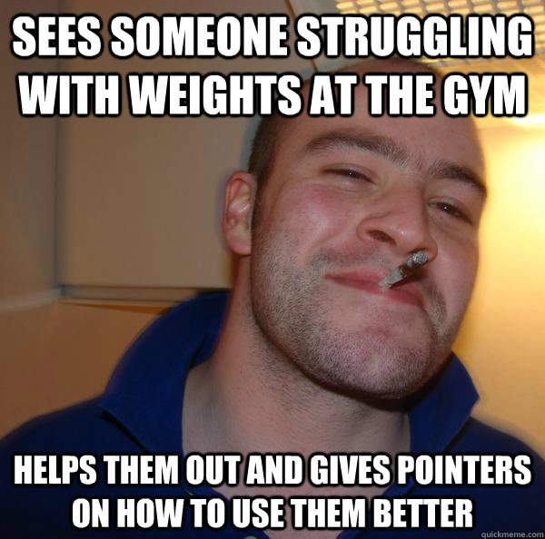 Sees someone struggling with weights at the gym  Helps them out and gives pointers on how to use them better - Sees someone struggling with weights at the gym  Helps them out and gives pointers on how to use them better  Misc