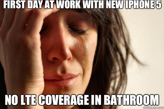 First day at work with new iPhone 5 No LTE coverage in bathroom  First World Problems