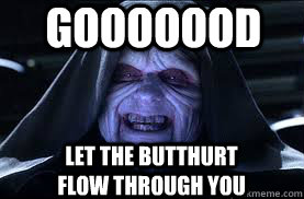 Gooooood LET THE BUTTHURT FLOW THROUGH YOU - Gooooood LET THE BUTTHURT FLOW THROUGH YOU  darth sidious