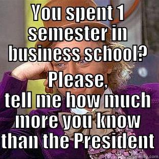 YOU SPENT 1 SEMESTER IN BUSINESS SCHOOL? PLEASE, TELL ME HOW MUCH MORE YOU KNOW THAN THE PRESIDENT Condescending Wonka