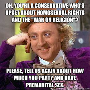 Oh, you're a conservative who's upset about homosexual rights and the 