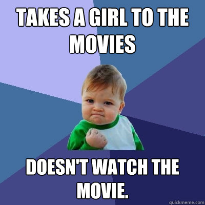 Takes a girl to the movies doesn't watch the movie.  Success Kid