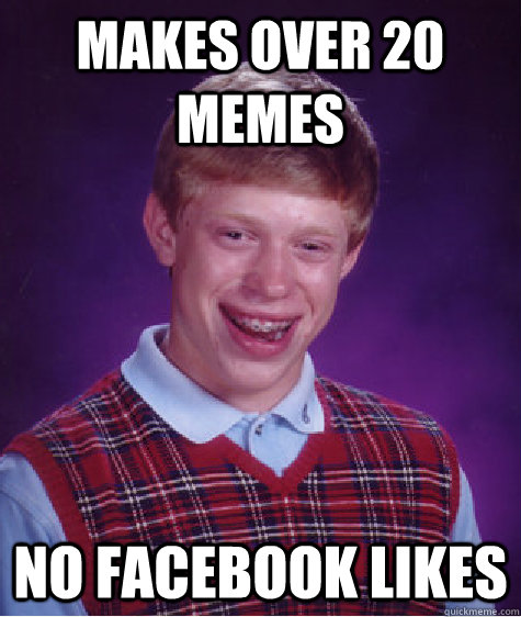 makes over 20 memes no facebook likes - makes over 20 memes no facebook likes  Bad Luck Brian