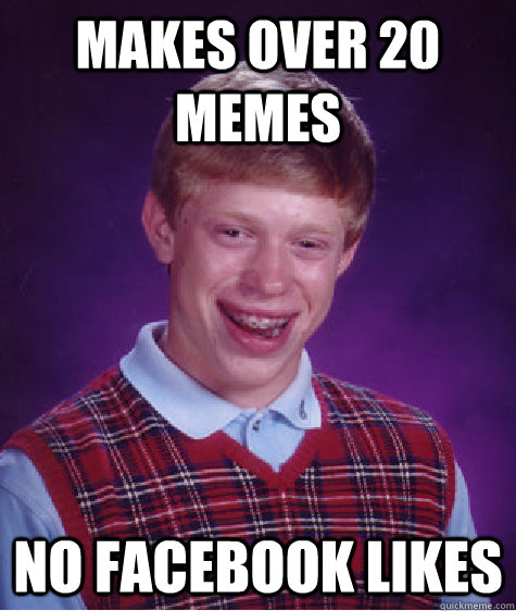 makes over 20 memes no facebook likes  Bad Luck Brian