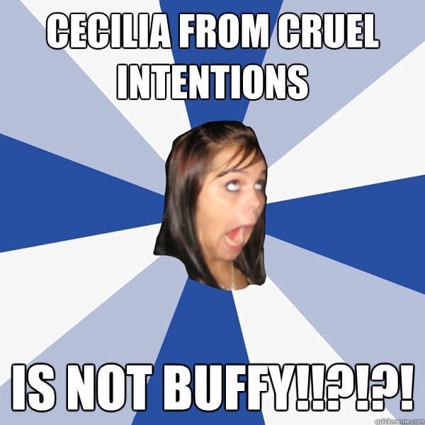 Cecilia from Cruel Intentions is NOT Buffy!!?!?!  Annoying Facebook Girl
