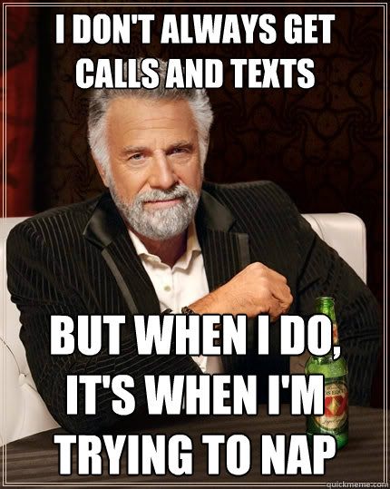 I don't always get calls and texts But when I do, it's when I'm trying to nap  The Most Interesting Man In The World