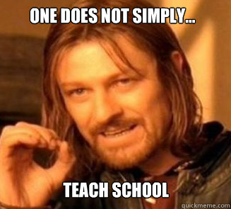 one does not simply...






 teach school  