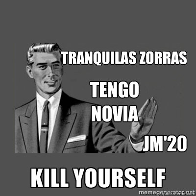 Tranquilas Zorras Tengo novia JM'20  kill yourself