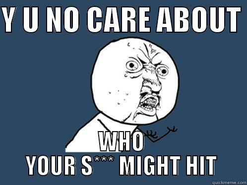 Y U NO CARE ABOUT  WHO YOUR S*** MIGHT HIT Y U No