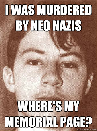 i was murdered by neo nazis  where's my memorial page? - i was murdered by neo nazis  where's my memorial page?  sandro beyer