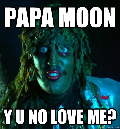 papa moon y u no love me? - papa moon y u no love me?  old gregg!