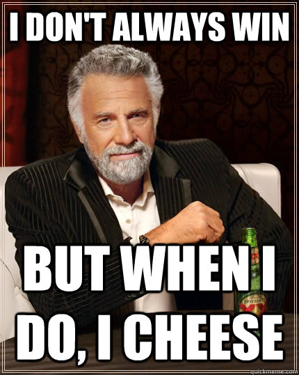 I don't always win but when I do, i cheese  The Most Interesting Man In The World