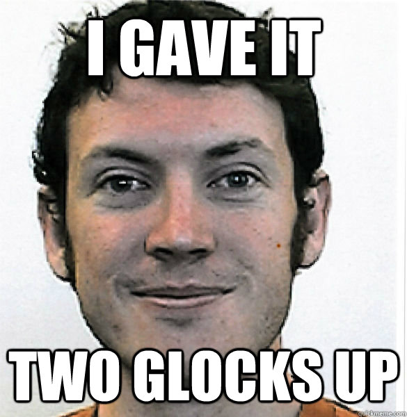 I GAVE IT TWO GLOCKS UP - I GAVE IT TWO GLOCKS UP  James Holmes