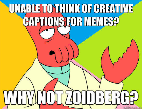 Unable to think of creative
captions for memes? why not zoidberg?  Futurama Zoidberg 