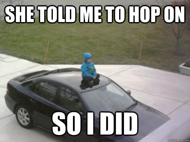 She told me to hop on so i did  All too literal kid