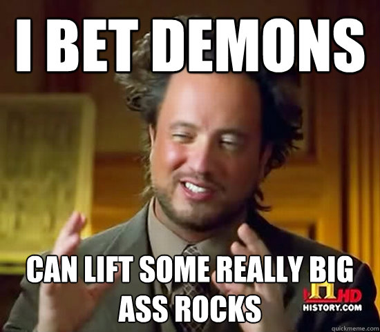 i bet demons can lift some really big ass rocks - i bet demons can lift some really big ass rocks  Ancient Aliens
