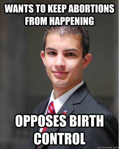 Wants to keep abortions from happening Opposes birth control - Wants to keep abortions from happening Opposes birth control  College Conservative