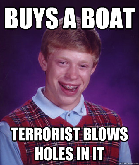 buys a boat terrorist blows holes in it  Bad Luck Brian