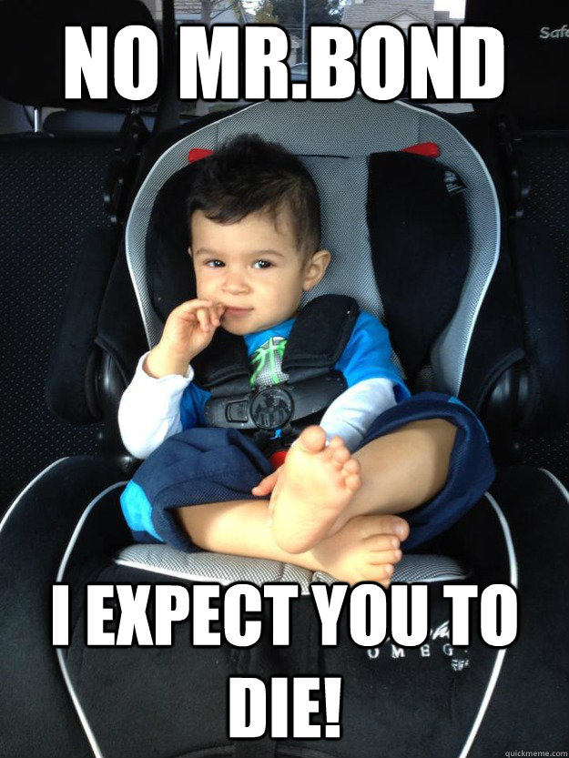 No mr.bond i expect you to die!  