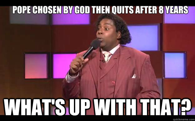 Pope chosen by god then quits after 8 years What's up with that? - Pope chosen by god then quits after 8 years What's up with that?  Misc