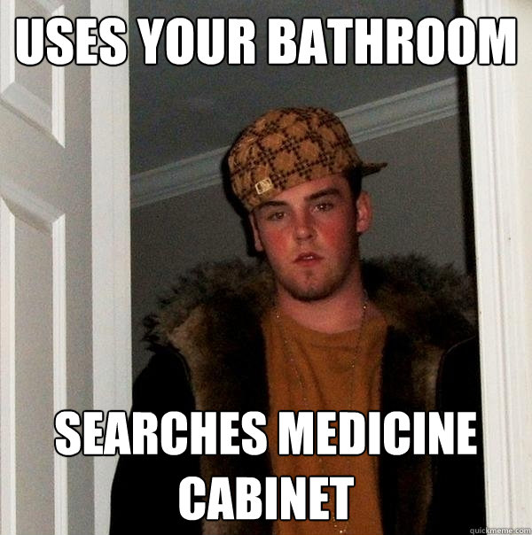 Uses Your bathroom searches medicine cabinet  Scumbag Steve