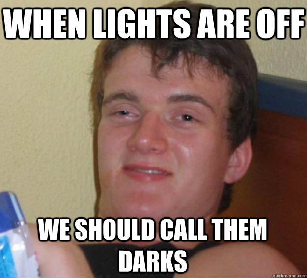 When lights are off we should call them darks  10 Guy
