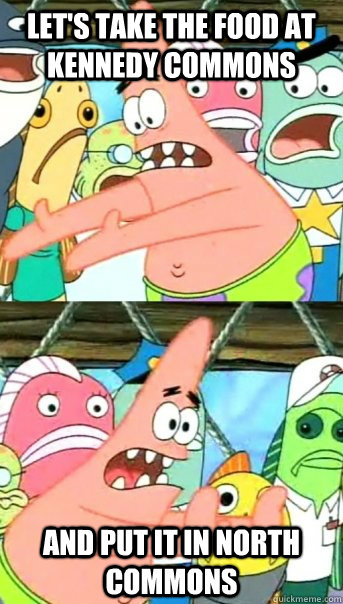 Let's take the food at Kennedy Commons and put it in North Commons  Push it somewhere else Patrick