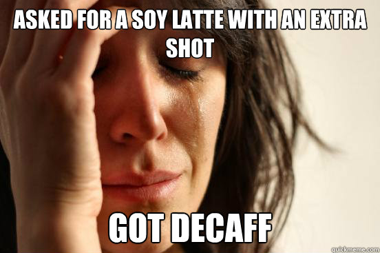 Asked for a soy latte with an extra shot Got decaff  First World Problems