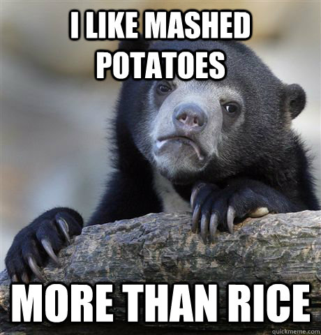 I like mashed potatoes more than rice  Confession Bear