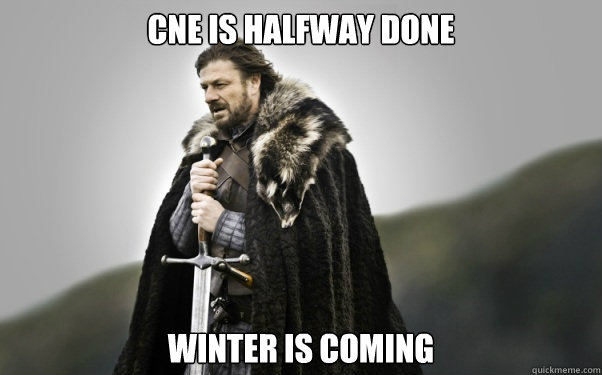CNE IS HALFWAY DONE winter is coming  Ned Stark