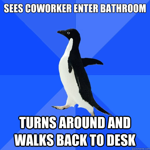 sees coworker enter bathroom turns around and walks back to desk  Socially Awkward Penguin