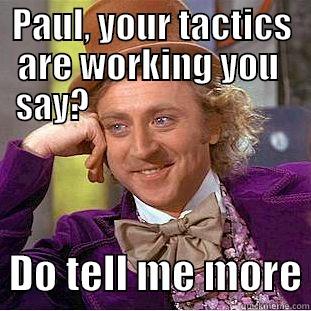 PAUL, YOUR TACTICS ARE WORKING YOU  SAY?                                 DO TELL ME MORE Condescending Wonka