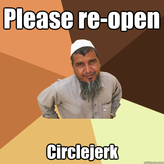 Please re-open Circlejerk  Ordinary Muslim Man