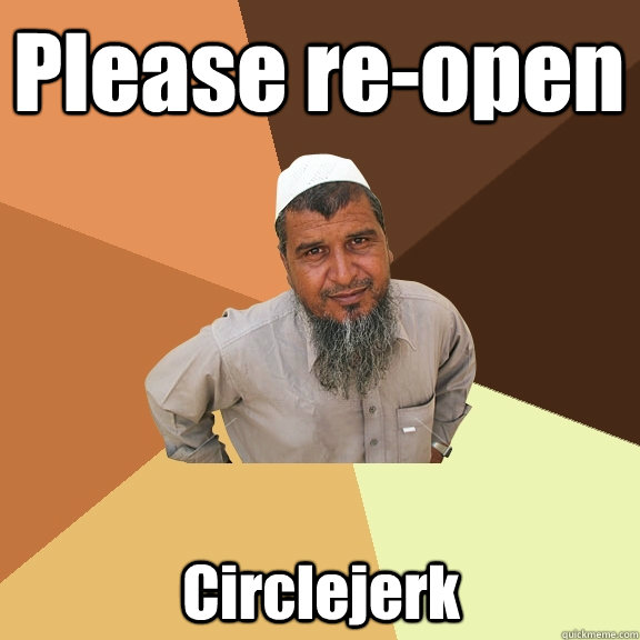 Please re-open Circlejerk - Please re-open Circlejerk  Ordinary Muslim Man