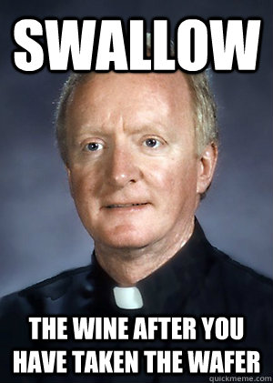 Swallow the wine after you have taken the wafer - Swallow the wine after you have taken the wafer  Misunderstood Catholic Priest