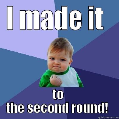I MADE IT  TO THE SECOND ROUND!  Success Kid
