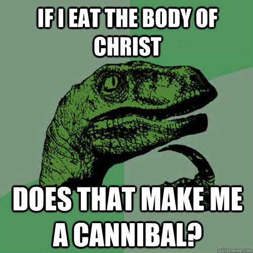 If i eat the body of Christ does that make me a cannibal? - If i eat the body of Christ does that make me a cannibal?  Philosoraptor