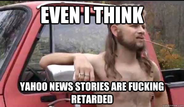 Even i think yahoo news stories are fucking retarded  Almost Politically Correct Redneck