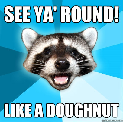 SEE YA' ROUND! LIKE A DOUGHNUT  Lame Pun Coon