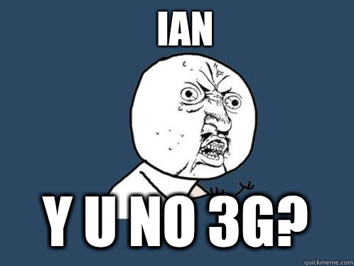 Ian y u no 3g?  Y U No