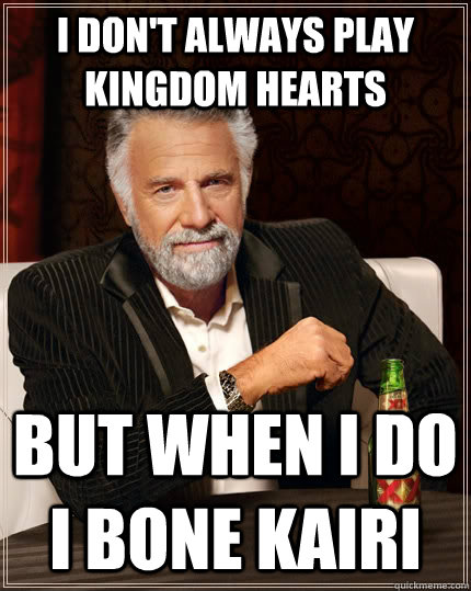 I don't always play kingdom hearts but when I do I bone Kairi  The Most Interesting Man In The World