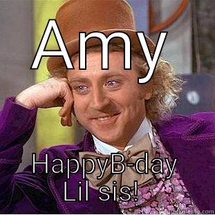 Happy Birthday Amy - AMY HAPPYB-DAY LIL SIS!  Condescending Wonka