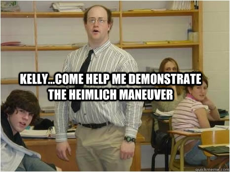 Kelly...come help me demonstrate the Heimlich Maneuver  