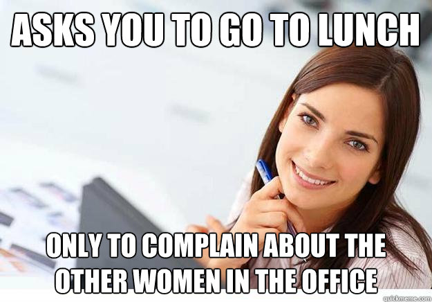 asks you to go to lunch only to complain about the other women in the office  