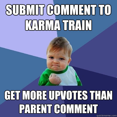 Submit comment to karma train GET more upvotes than parent comment  Success Kid