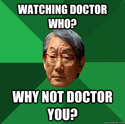 Watching DOCTOR WHO? WHY NOT DOCTOR YOU?  High Expectations Asian Father