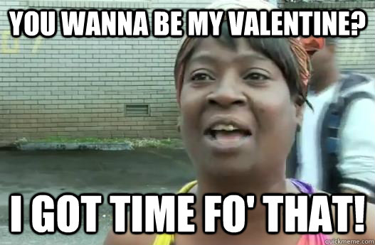 You wanna be my valentine? I got time fo' that!  Sweet Brown
