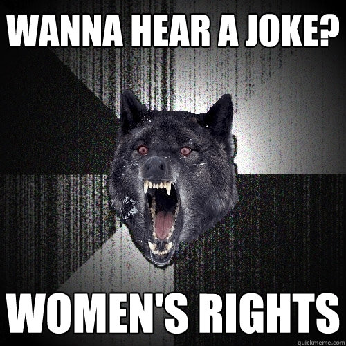 Wanna hear a joke? Women's rights  Insanity Wolf