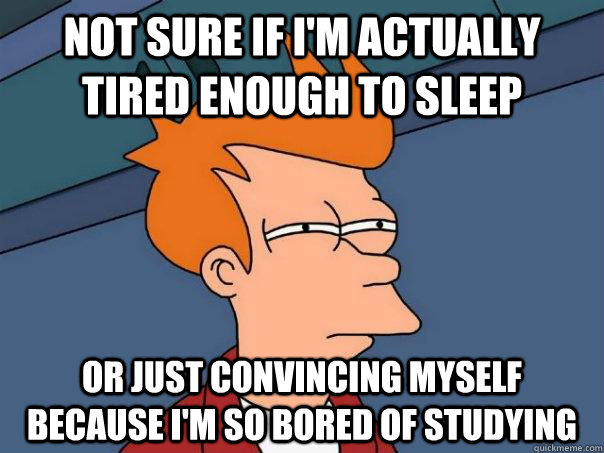 not sure if I'm actually tired enough to sleep or just convincing myself because I'm so bored of studying  Futurama Fry