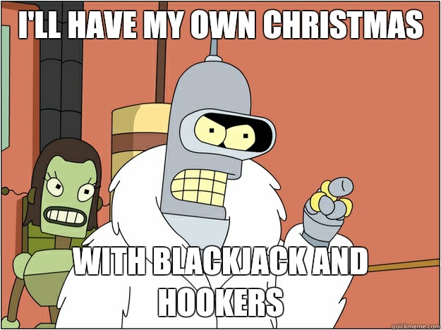 I'll have my own christmas  WITH BLACKJACK AND HOOKERS  BENDER STATE MEET